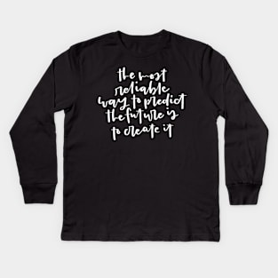 The most reliable way to predict the future is to create it. Inspirational Quote Kids Long Sleeve T-Shirt